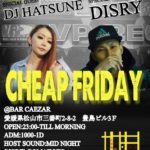 【CHEAP FRIDAY】Disry&DJ HATSUNE 愛媛県松山市のクラブイベント