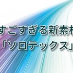 【新素材】ソロテックスとは?あの有名ブランドも生地に採用する大注目の素材!